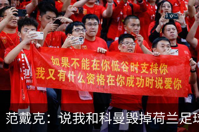 范戴克：说我和科曼毁掉荷兰足球很过分；很期待和克洛普交手